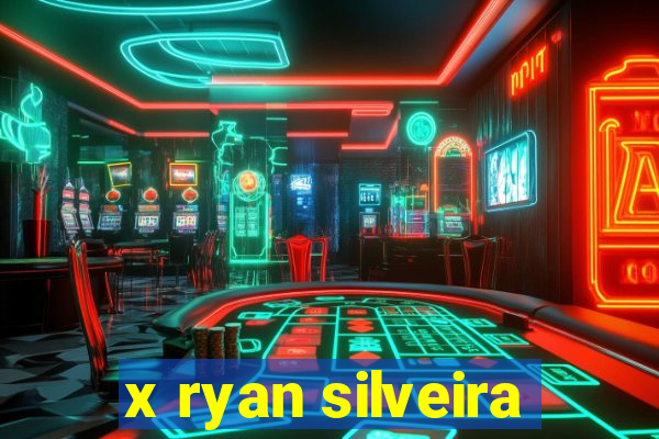 x ryan silveira